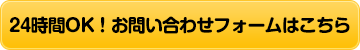 24時間OK！お問い合わせフォームはこちら