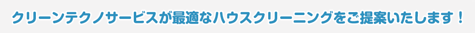 クリーンテクノサービスが最適なハウスクリーニングをご提案いたします!